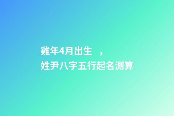 雞年4月出生，姓尹八字五行起名測算